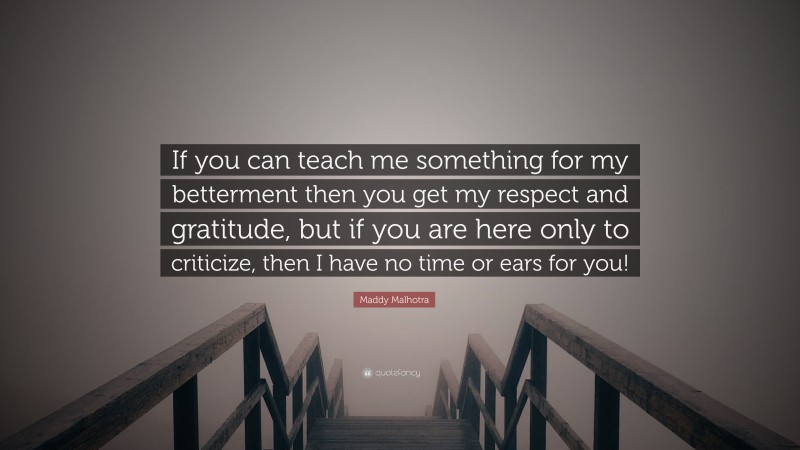 Maddy Malhotra Quote: “If you can teach me something for my betterment then you get my respect and gratitude, but if you are here only to criticize, then I have no time or ears for you!”