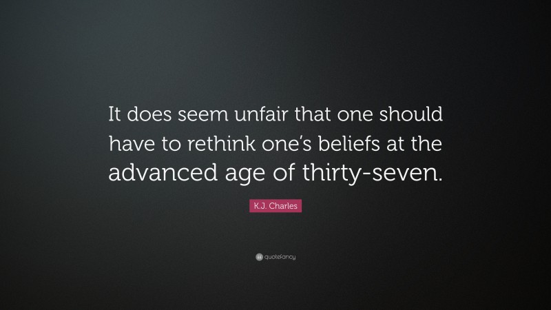 K.J. Charles Quote: “It does seem unfair that one should have to rethink one’s beliefs at the advanced age of thirty-seven.”