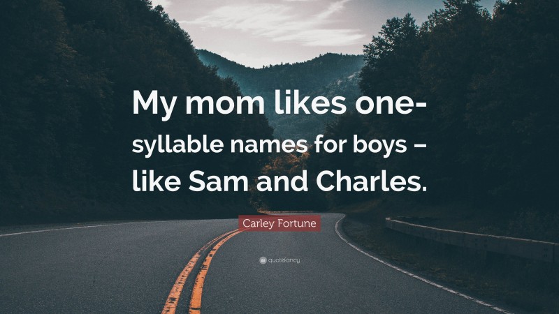 Carley Fortune Quote: “My mom likes one-syllable names for boys – like Sam and Charles.”