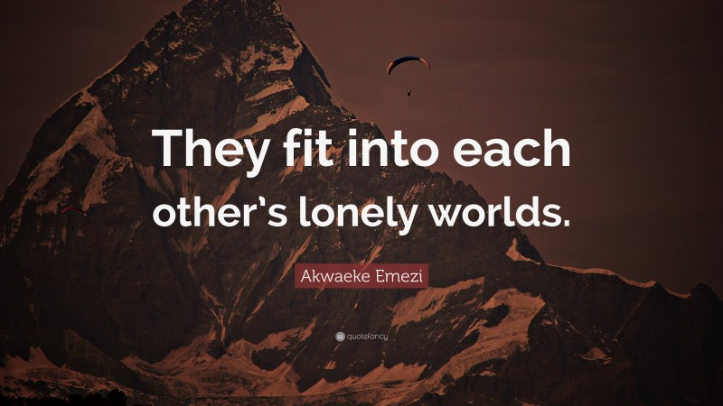 Akwaeke Emezi Quote: “They fit into each other’s lonely worlds.”