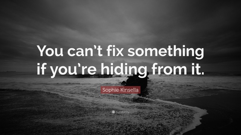 Sophie Kinsella Quote: “You can’t fix something if you’re hiding from it.”