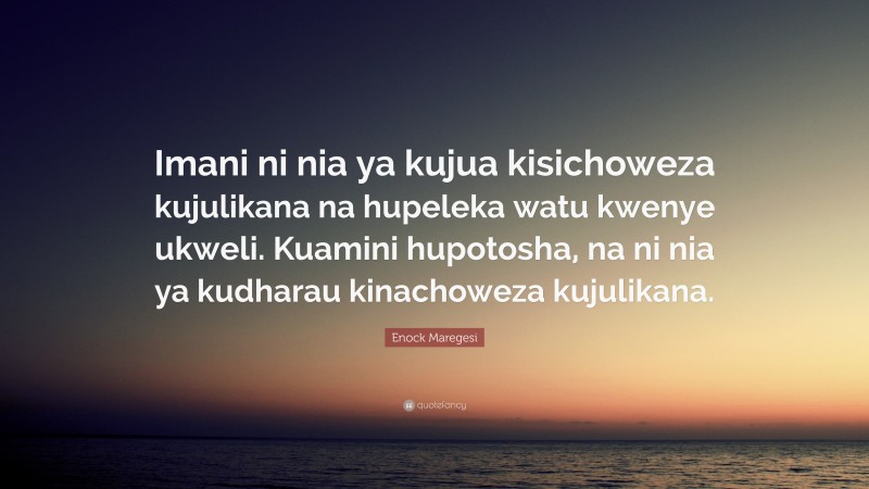 Enock Maregesi Quote: “Imani ni nia ya kujua kisichoweza kujulikana na hupeleka watu kwenye ukweli. Kuamini hupotosha, na ni nia ya kudharau kinachoweza kujulikana.”