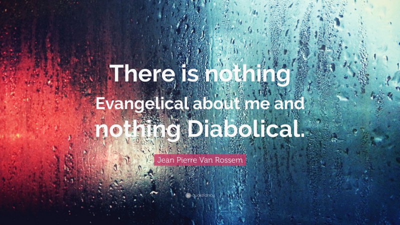 Jean Pierre Van Rossem Quote: “There is nothing Evangelical about me and nothing Diabolical.”