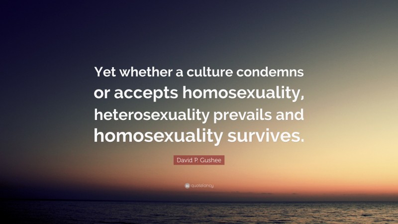 David P. Gushee Quote: “Yet whether a culture condemns or accepts homosexuality, heterosexuality prevails and homosexuality survives.”