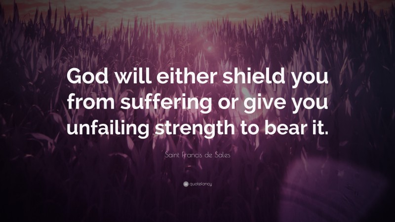 Saint Francis de Sales Quote: “God will either shield you from suffering or give you unfailing strength to bear it.”
