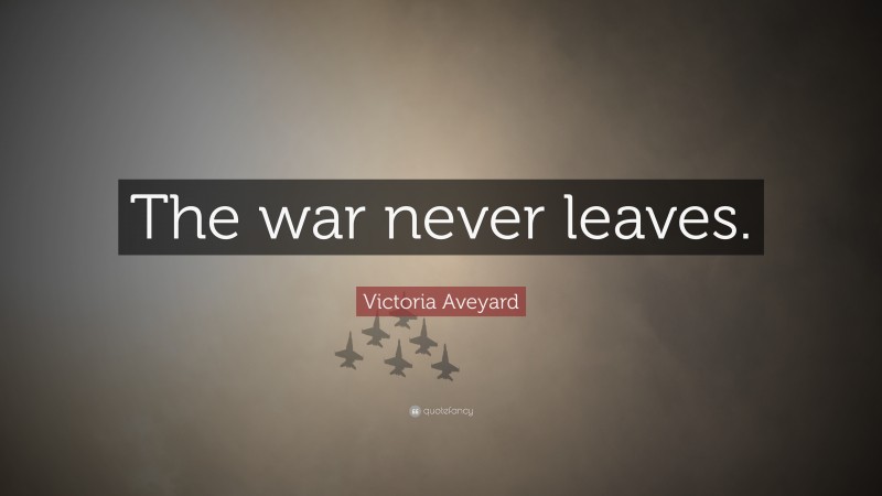 Victoria Aveyard Quote: “The war never leaves.”