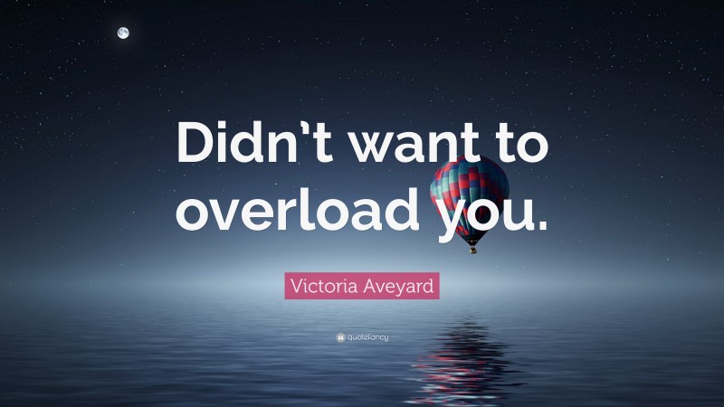 Victoria Aveyard Quote: “Didn’t want to overload you.”