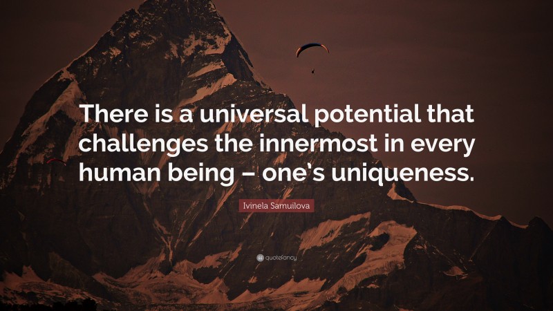 Ivinela Samuilova Quote: “There is a universal potential that challenges the innermost in every human being – one’s uniqueness.”