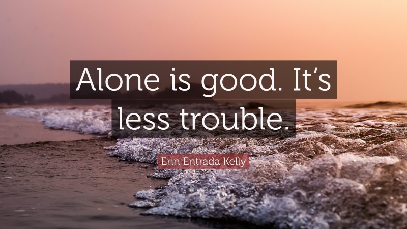 Erin Entrada Kelly Quote: “Alone is good. It’s less trouble.”