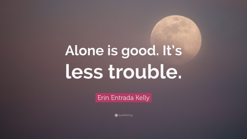 Erin Entrada Kelly Quote: “Alone is good. It’s less trouble.”