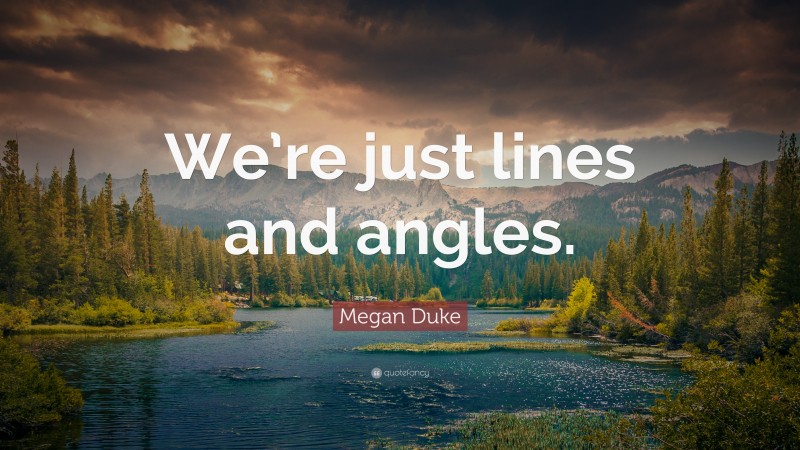 Megan Duke Quote: “We’re just lines and angles.”