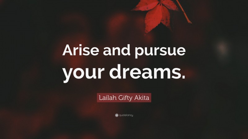 Lailah Gifty Akita Quote: “Arise and pursue your dreams.”