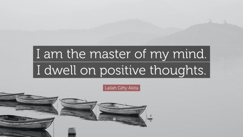 Lailah Gifty Akita Quote: “I am the master of my mind. I dwell on positive thoughts.”