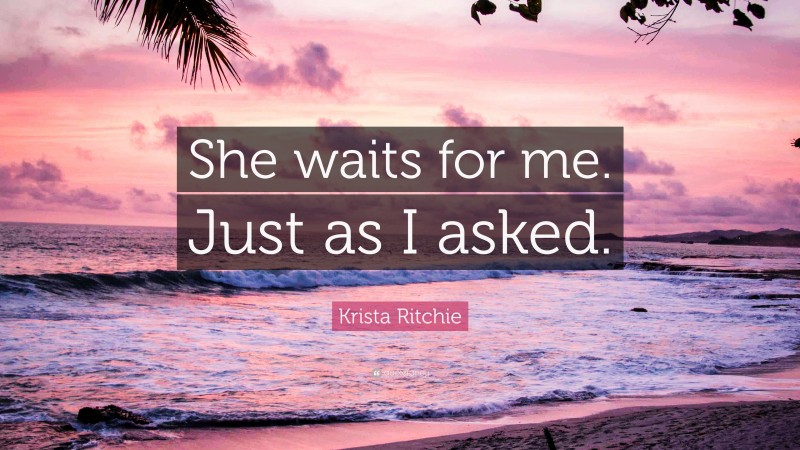 Krista Ritchie Quote: “She waits for me. Just as I asked.”