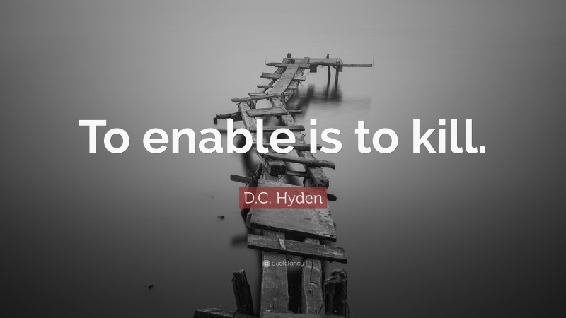 D.C. Hyden Quote: “To enable is to kill.”