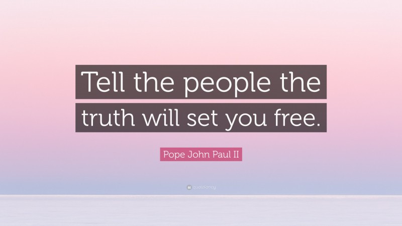 Pope John Paul II Quote: “Tell the people the truth will set you free.”