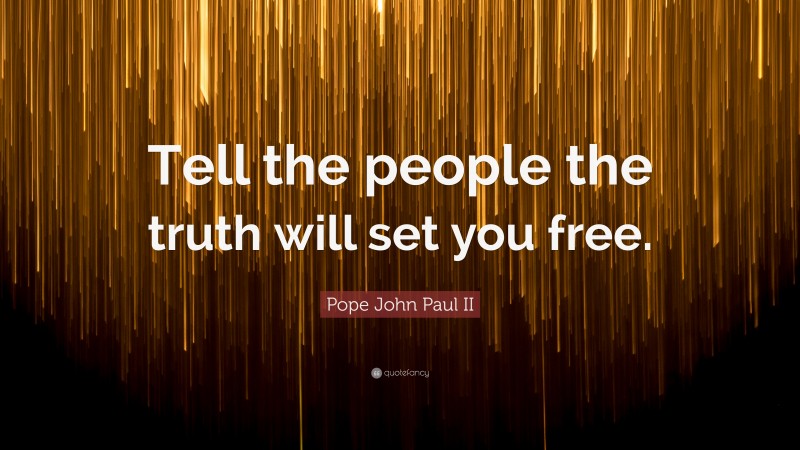 Pope John Paul II Quote: “Tell the people the truth will set you free.”