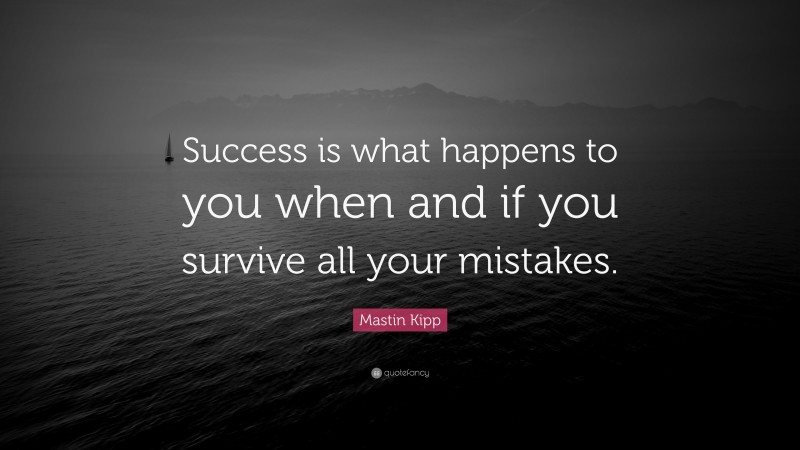 Mastin Kipp Quote: “Success is what happens to you when and if you survive all your mistakes.”