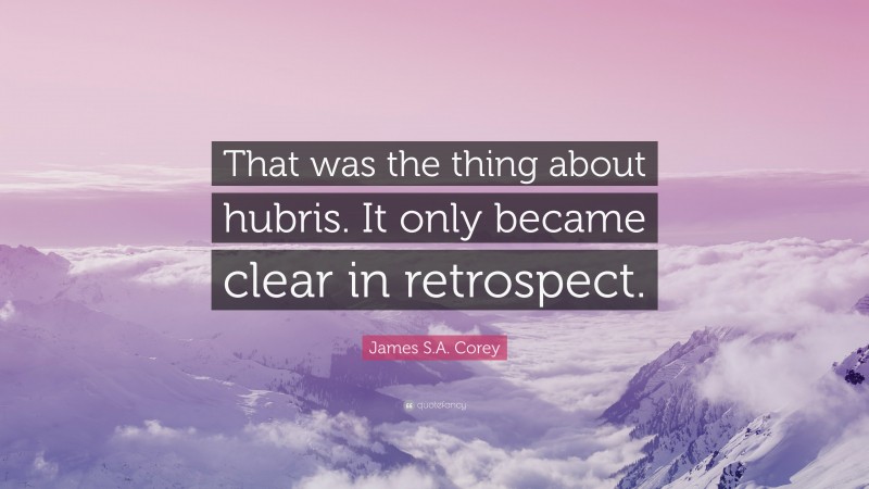 James S.A. Corey Quote: “That was the thing about hubris. It only became clear in retrospect.”