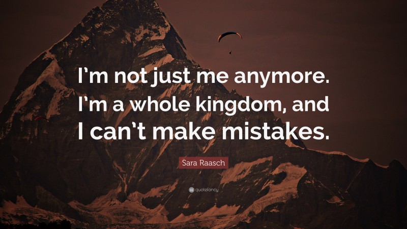 Sara Raasch Quote: “I’m not just me anymore. I’m a whole kingdom, and I can’t make mistakes.”