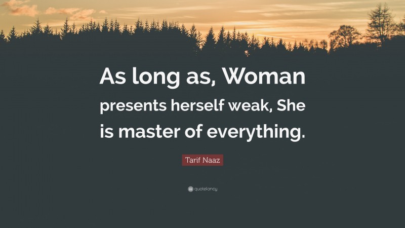 Tarif Naaz Quote: “As long as, Woman presents herself weak, She is master of everything.”