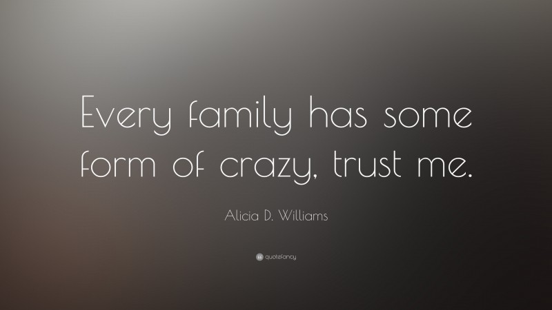 Alicia D. Williams Quote: “Every family has some form of crazy, trust me.”