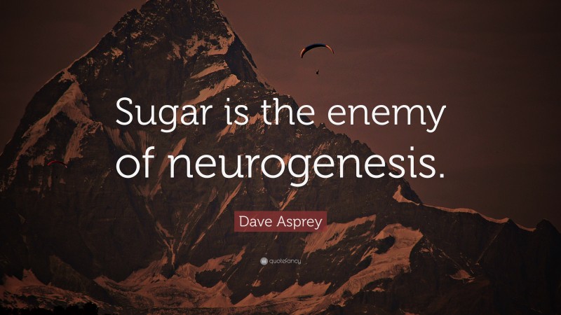 Dave Asprey Quote: “Sugar is the enemy of neurogenesis.”