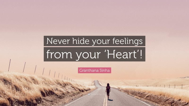 Granthana Sinha Quote: “Never hide your feelings from your ‘Heart’!”