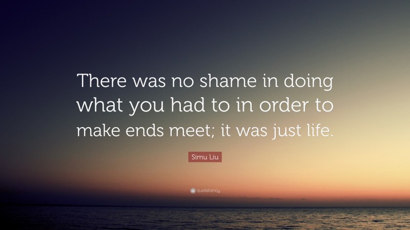 Simu Liu Quote: “There was no shame in doing what you had to in order to make ends meet; it was just life.”