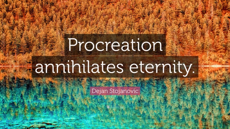 Dejan Stojanovic Quote: “Procreation annihilates eternity.”