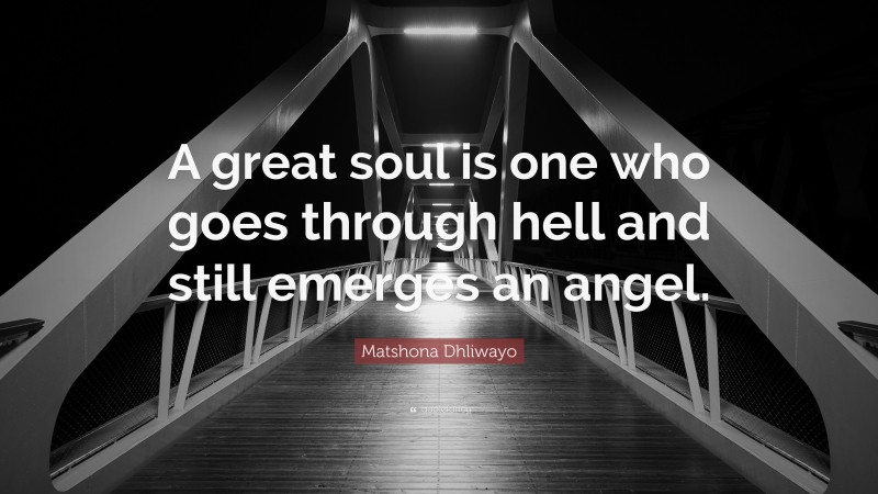 Matshona Dhliwayo Quote: “A great soul is one who goes through hell and still emerges an angel.”