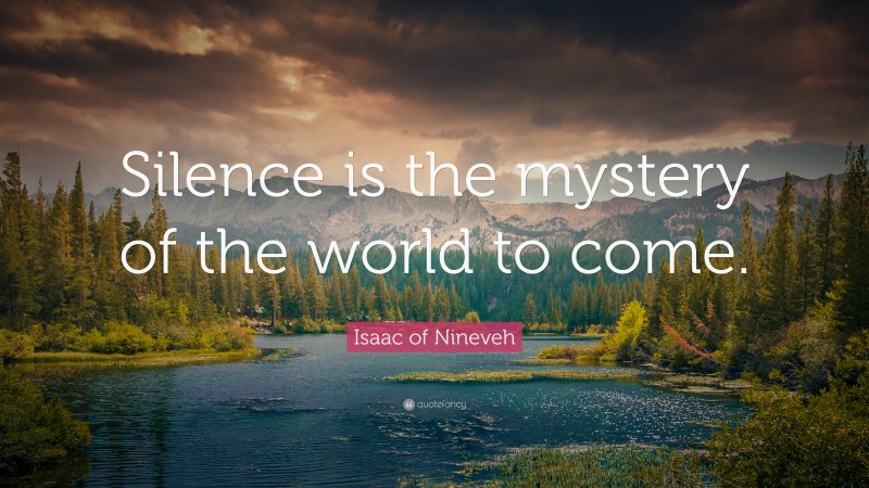Isaac of Nineveh Quote: “Silence is the mystery of the world to come.”