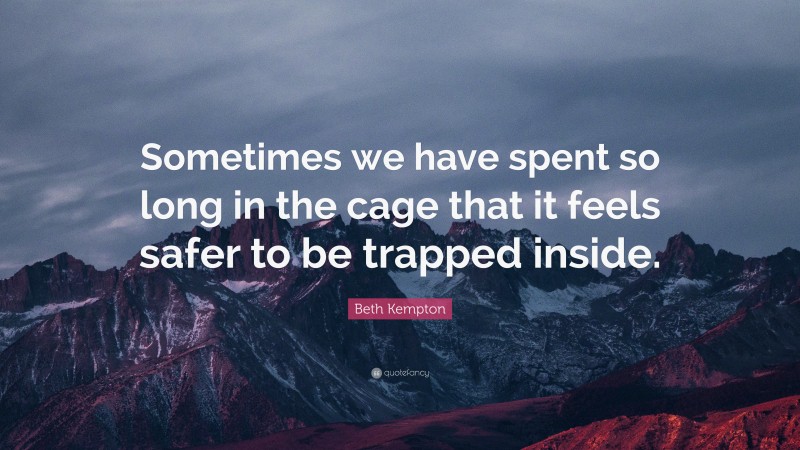 Beth Kempton Quote: “Sometimes we have spent so long in the cage that it feels safer to be trapped inside.”