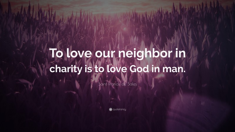 Saint Francis de Sales Quote: “To love our neighbor in charity is to love God in man.”