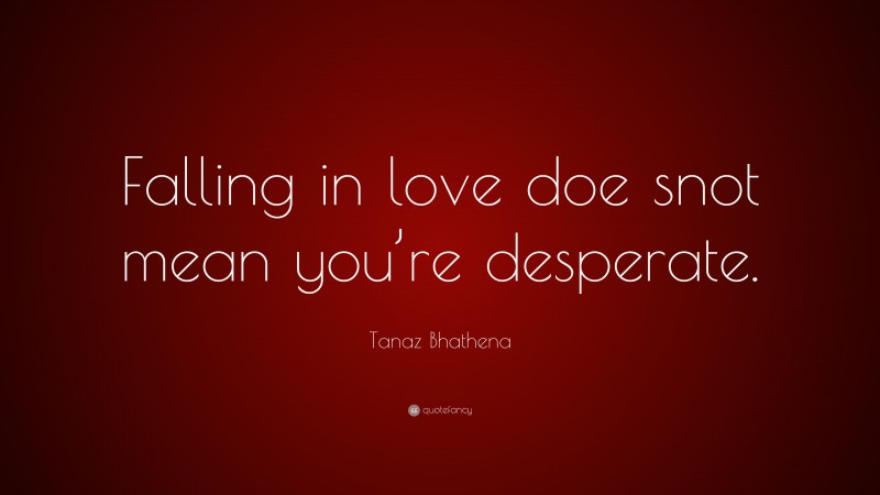 Tanaz Bhathena Quote: “Falling in love doe snot mean you’re desperate.”