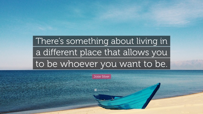 Josie Silver Quote: “There’s something about living in a different place that allows you to be whoever you want to be.”