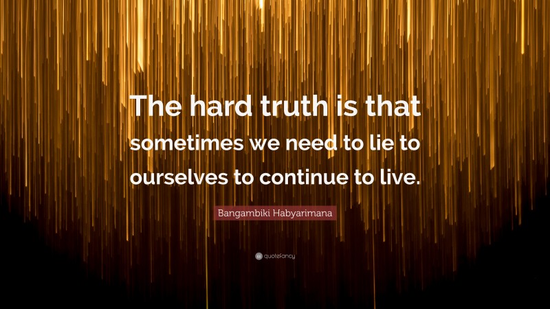 Bangambiki Habyarimana Quote: “The hard truth is that sometimes we need to lie to ourselves to continue to live.”