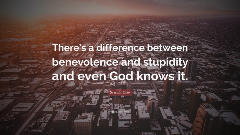 Sonali Dev Quote: “There’s a difference between benevolence and stupidity and even God knows it.”