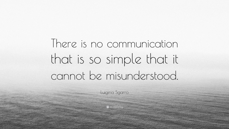 Luigina Sgarro Quote: “There is no communication that is so simple that it cannot be misunderstood.”