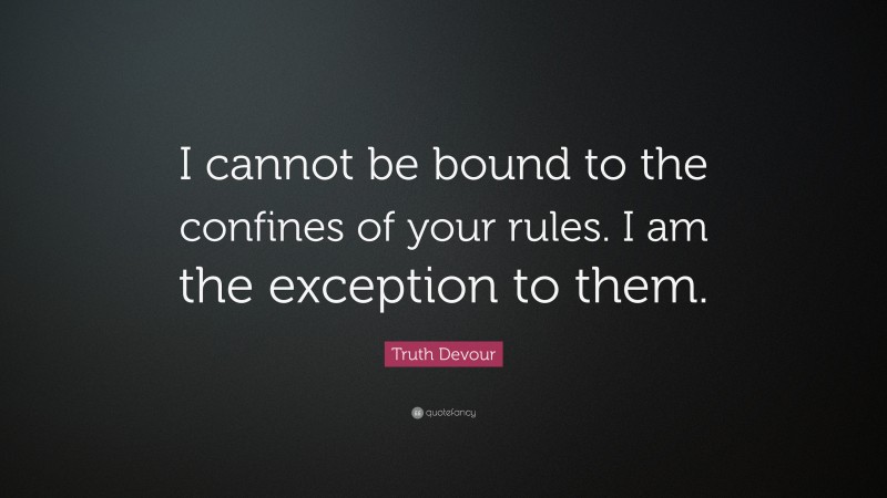 Truth Devour Quote: “I cannot be bound to the confines of your rules. I am the exception to them.”