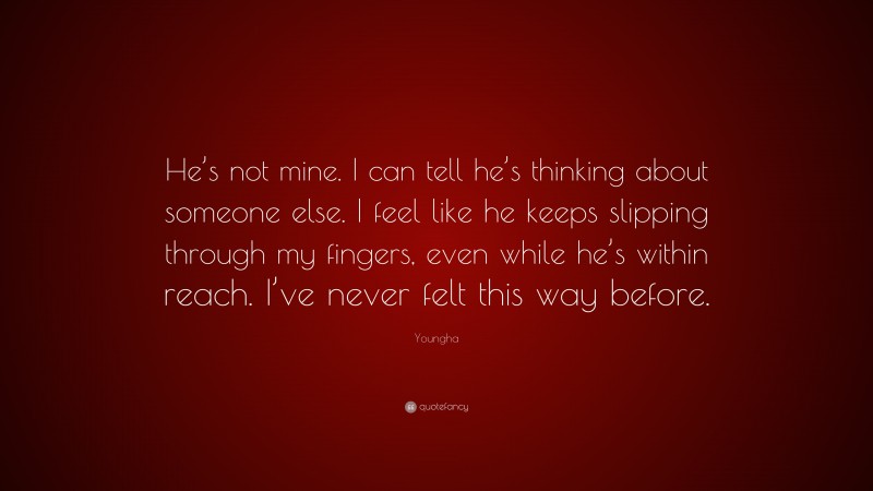 Youngha Quote: “He’s not mine. I can tell he’s thinking about someone else. I feel like he keeps slipping through my fingers, even while he’s within reach. I’ve never felt this way before.”