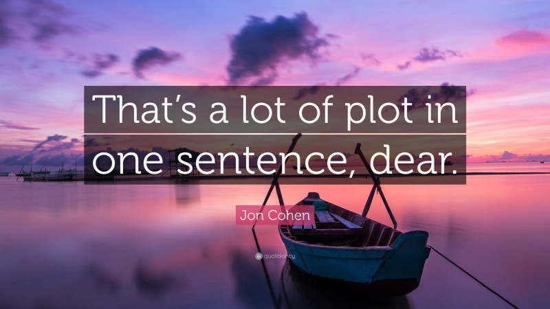 Jon Cohen Quote: “That’s a lot of plot in one sentence, dear.”