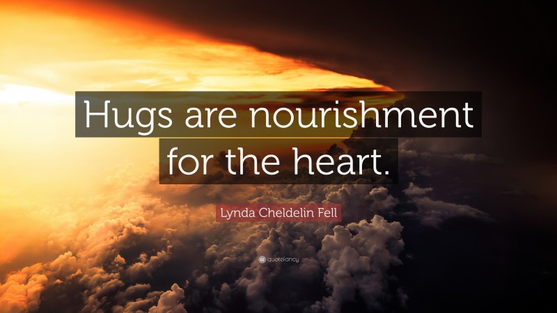 Lynda Cheldelin Fell Quote: “Hugs are nourishment for the heart.”