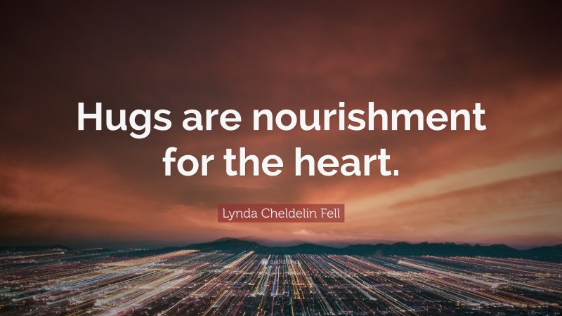 Lynda Cheldelin Fell Quote: “Hugs are nourishment for the heart.”