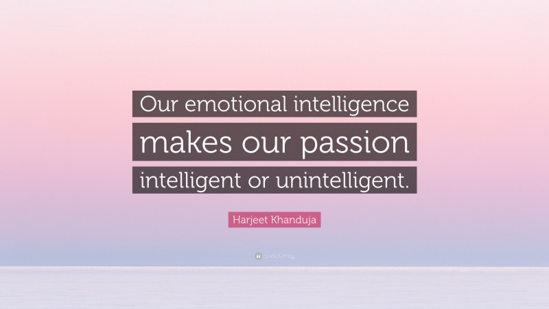 Harjeet Khanduja Quote: “Our emotional intelligence makes our passion intelligent or unintelligent.”
