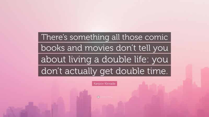Karpov Kinrade Quote: “There’s something all those comic books and movies don’t tell you about living a double life: you don’t actually get double time.”