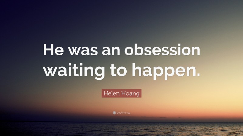 Helen Hoang Quote: “He was an obsession waiting to happen.”