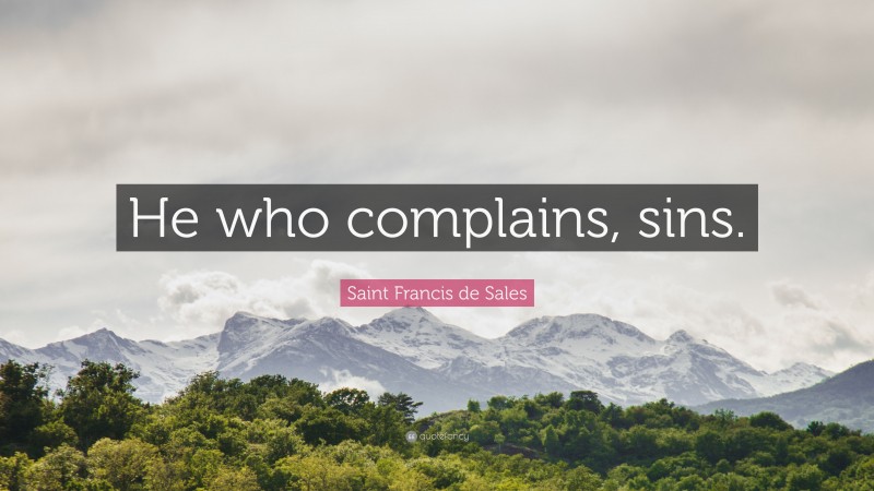 Saint Francis de Sales Quote: “He who complains, sins.”