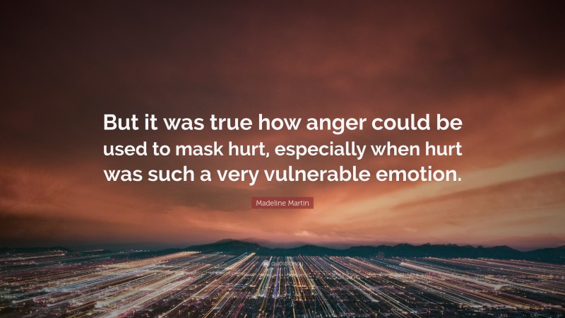 Madeline Martin Quote: “But it was true how anger could be used to mask hurt, especially when hurt was such a very vulnerable emotion.”