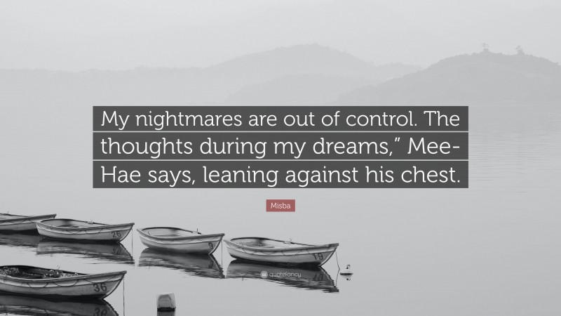 Misba Quote: “My nightmares are out of control. The thoughts during my dreams,” Mee-Hae says, leaning against his chest.”